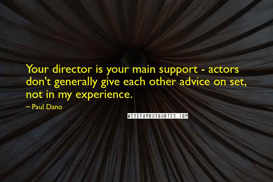 Paul Dano Quotes: Your director is your main support - actors don't generally give each other advice on set, not in my experience.