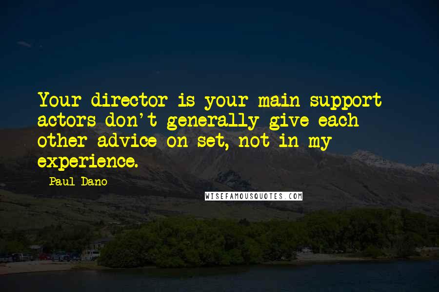 Paul Dano Quotes: Your director is your main support - actors don't generally give each other advice on set, not in my experience.