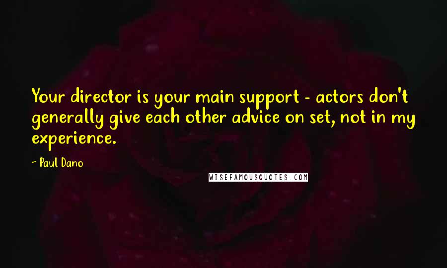 Paul Dano Quotes: Your director is your main support - actors don't generally give each other advice on set, not in my experience.