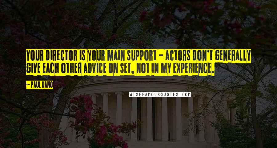 Paul Dano Quotes: Your director is your main support - actors don't generally give each other advice on set, not in my experience.