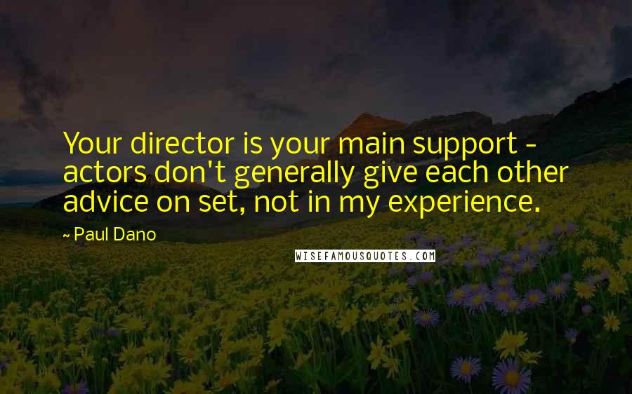 Paul Dano Quotes: Your director is your main support - actors don't generally give each other advice on set, not in my experience.