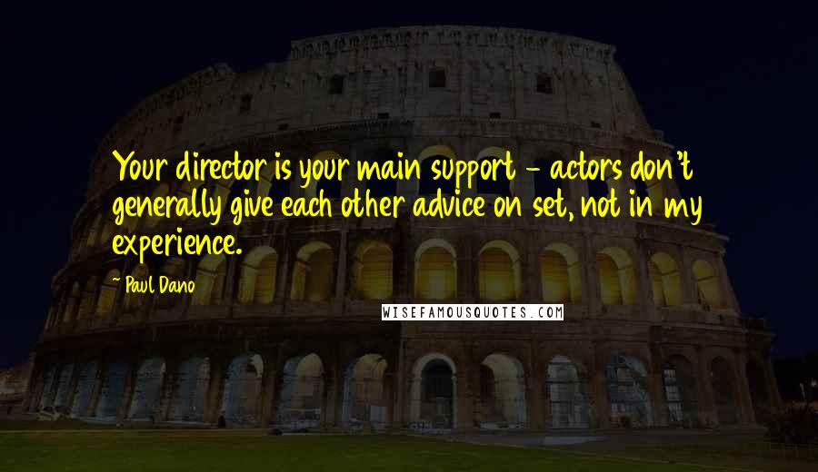 Paul Dano Quotes: Your director is your main support - actors don't generally give each other advice on set, not in my experience.