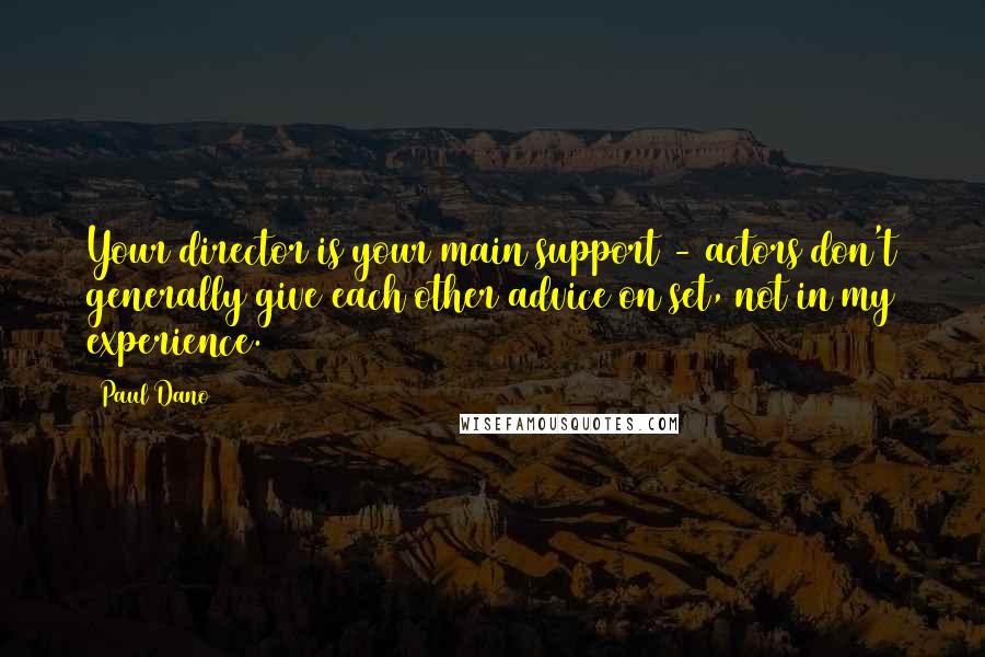 Paul Dano Quotes: Your director is your main support - actors don't generally give each other advice on set, not in my experience.