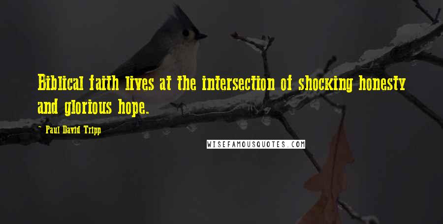 Paul David Tripp Quotes: Biblical faith lives at the intersection of shocking honesty and glorious hope.