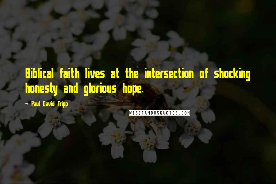 Paul David Tripp Quotes: Biblical faith lives at the intersection of shocking honesty and glorious hope.