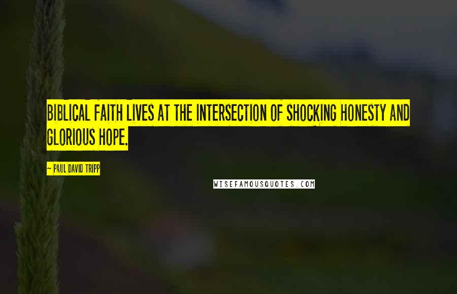 Paul David Tripp Quotes: Biblical faith lives at the intersection of shocking honesty and glorious hope.
