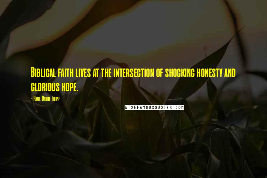 Paul David Tripp Quotes: Biblical faith lives at the intersection of shocking honesty and glorious hope.