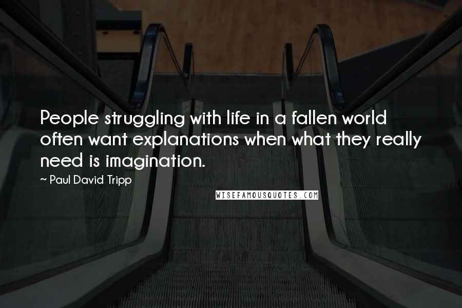 Paul David Tripp Quotes: People struggling with life in a fallen world often want explanations when what they really need is imagination.