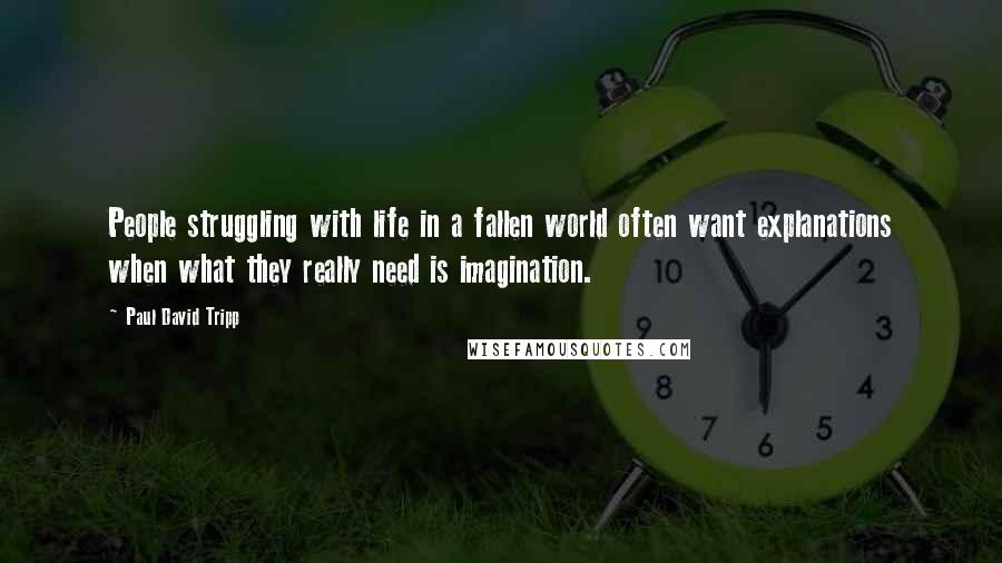 Paul David Tripp Quotes: People struggling with life in a fallen world often want explanations when what they really need is imagination.