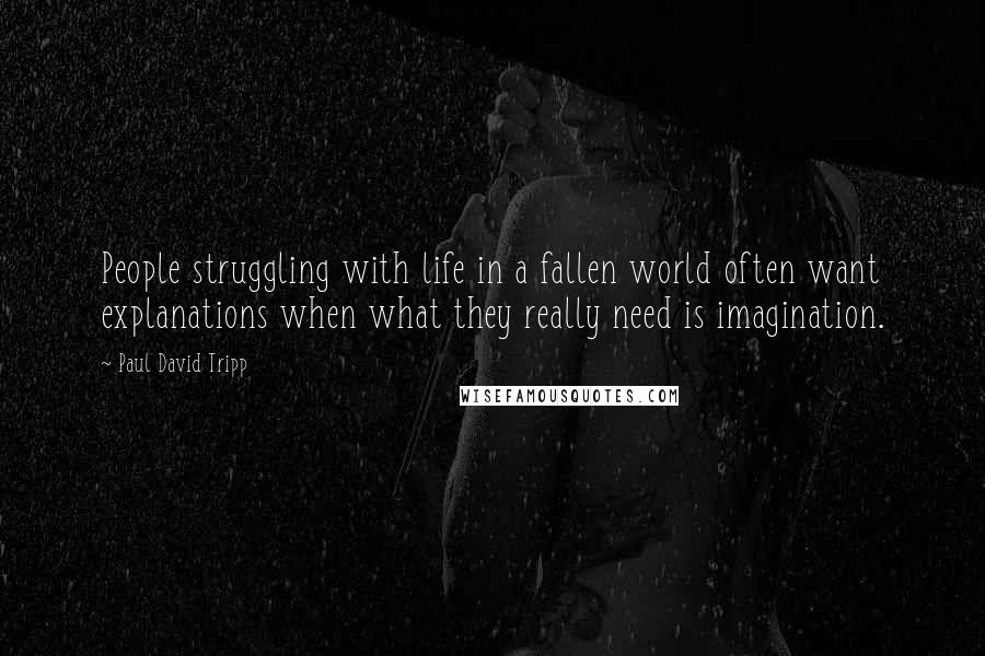 Paul David Tripp Quotes: People struggling with life in a fallen world often want explanations when what they really need is imagination.