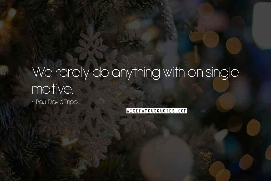 Paul David Tripp Quotes: We rarely do anything with on single motive.