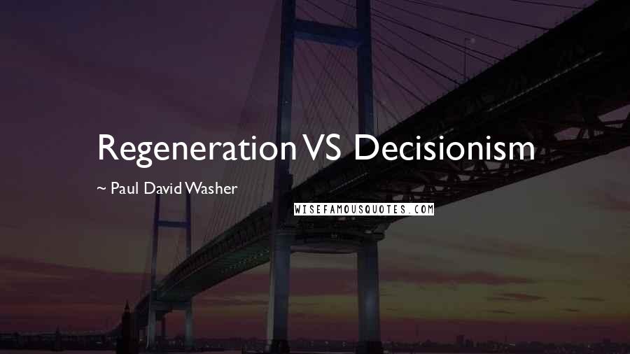 Paul David Washer Quotes: Regeneration VS Decisionism