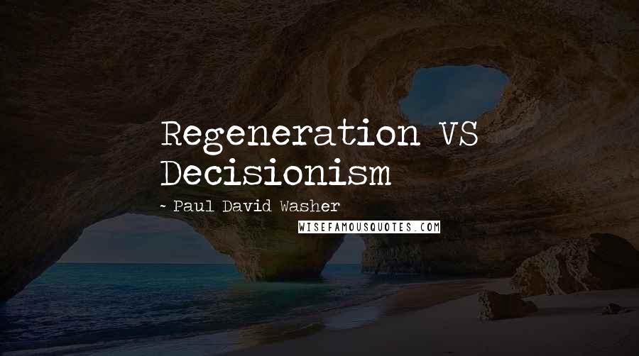 Paul David Washer Quotes: Regeneration VS Decisionism