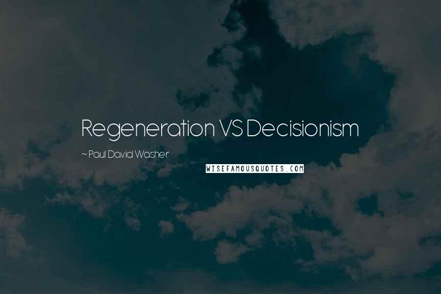 Paul David Washer Quotes: Regeneration VS Decisionism