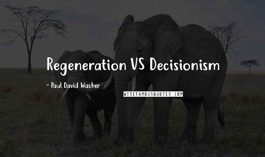 Paul David Washer Quotes: Regeneration VS Decisionism