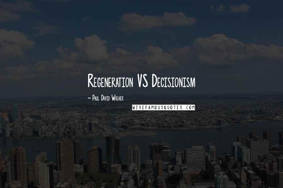 Paul David Washer Quotes: Regeneration VS Decisionism