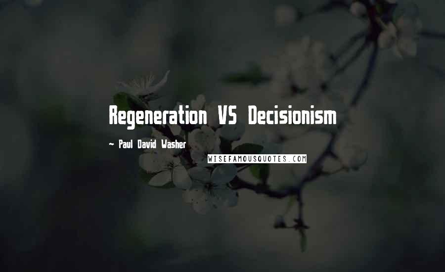 Paul David Washer Quotes: Regeneration VS Decisionism