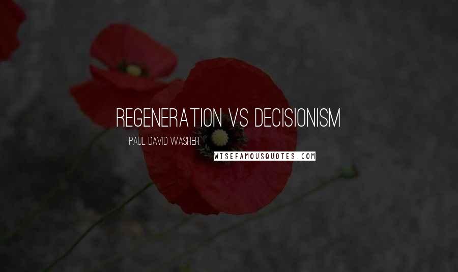 Paul David Washer Quotes: Regeneration VS Decisionism