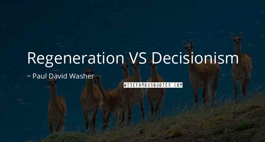 Paul David Washer Quotes: Regeneration VS Decisionism