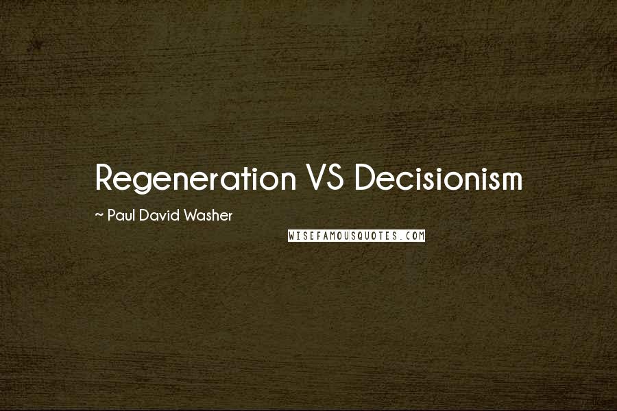 Paul David Washer Quotes: Regeneration VS Decisionism