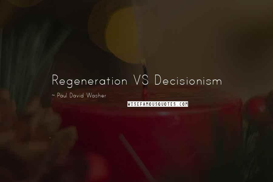 Paul David Washer Quotes: Regeneration VS Decisionism