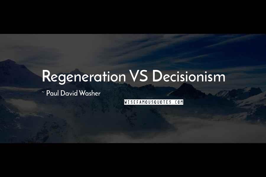 Paul David Washer Quotes: Regeneration VS Decisionism