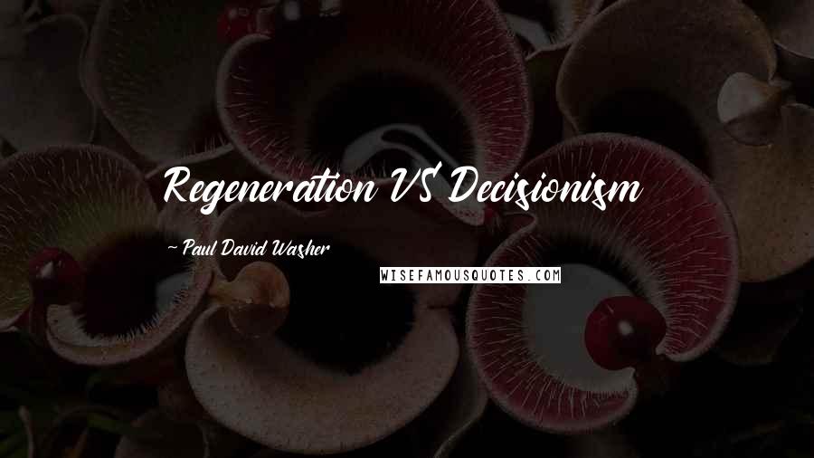 Paul David Washer Quotes: Regeneration VS Decisionism