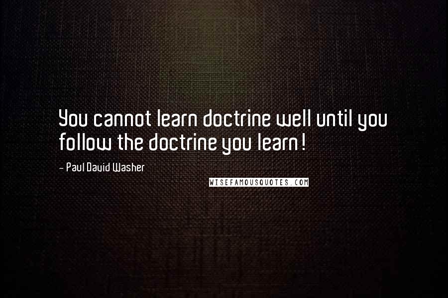 Paul David Washer Quotes: You cannot learn doctrine well until you follow the doctrine you learn!