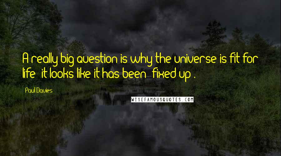 Paul Davies Quotes: A really big question is why the universe is fit for life; it looks like it has been 'fixed up'.