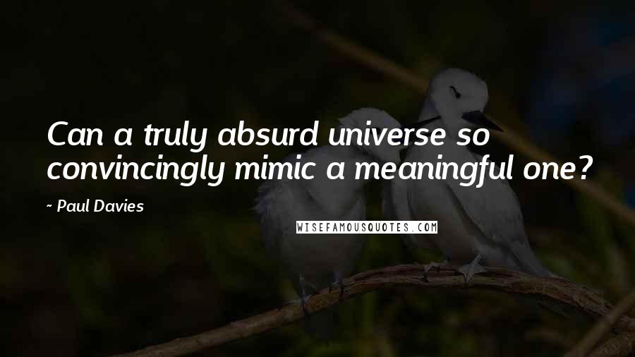Paul Davies Quotes: Can a truly absurd universe so convincingly mimic a meaningful one?
