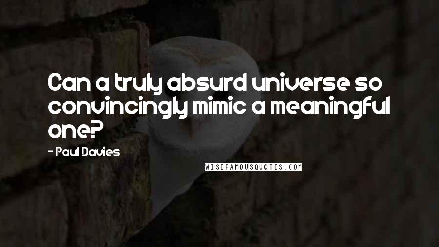 Paul Davies Quotes: Can a truly absurd universe so convincingly mimic a meaningful one?