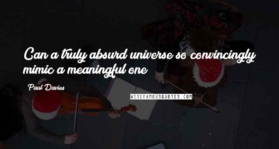 Paul Davies Quotes: Can a truly absurd universe so convincingly mimic a meaningful one?
