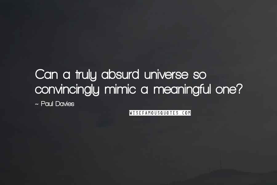 Paul Davies Quotes: Can a truly absurd universe so convincingly mimic a meaningful one?