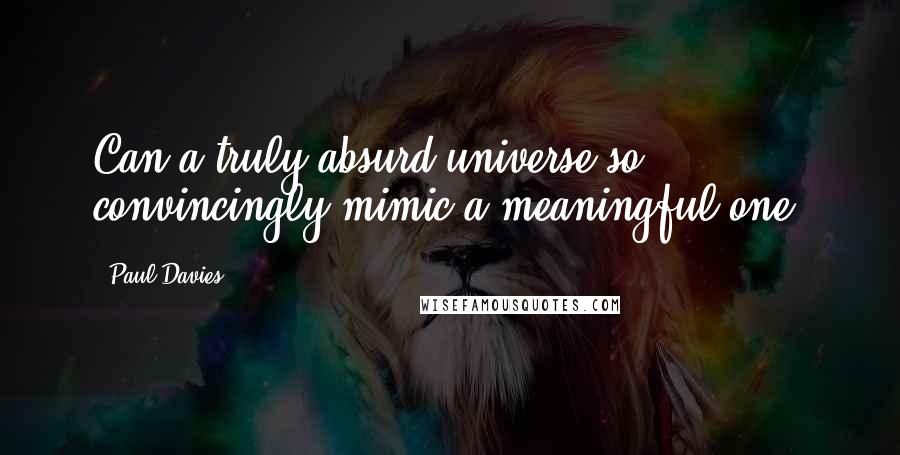 Paul Davies Quotes: Can a truly absurd universe so convincingly mimic a meaningful one?
