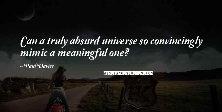 Paul Davies Quotes: Can a truly absurd universe so convincingly mimic a meaningful one?