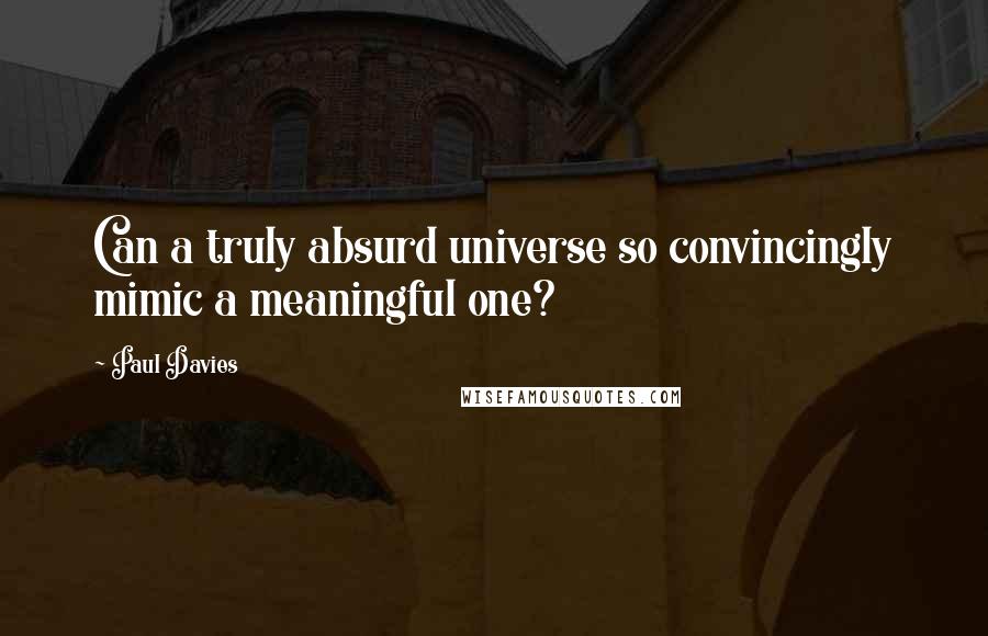 Paul Davies Quotes: Can a truly absurd universe so convincingly mimic a meaningful one?