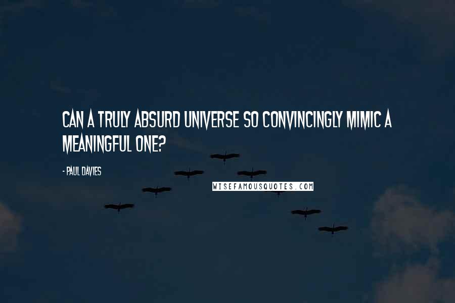 Paul Davies Quotes: Can a truly absurd universe so convincingly mimic a meaningful one?