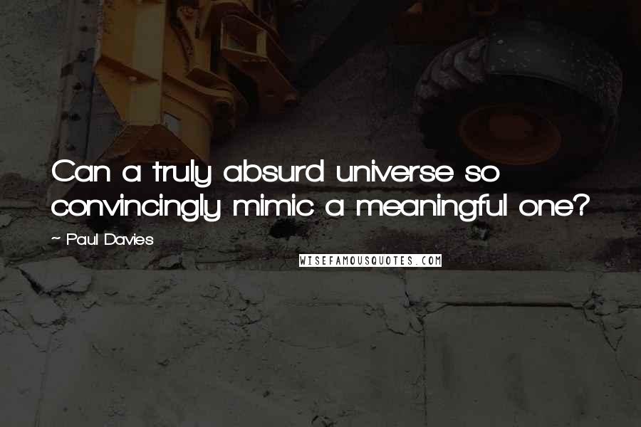 Paul Davies Quotes: Can a truly absurd universe so convincingly mimic a meaningful one?