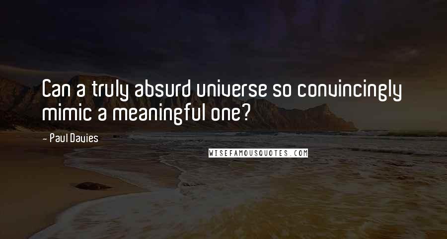 Paul Davies Quotes: Can a truly absurd universe so convincingly mimic a meaningful one?