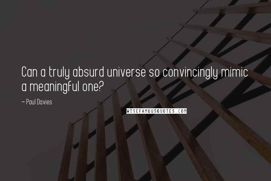 Paul Davies Quotes: Can a truly absurd universe so convincingly mimic a meaningful one?