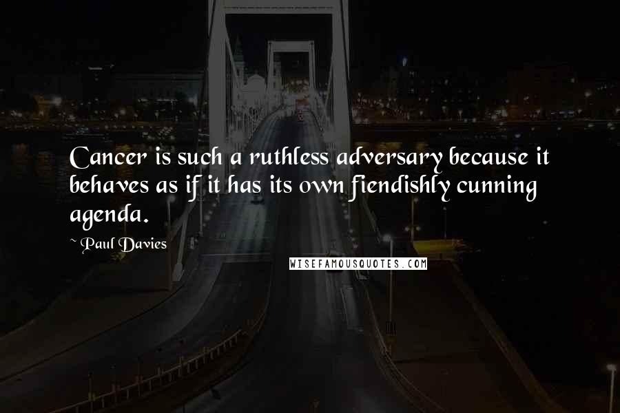 Paul Davies Quotes: Cancer is such a ruthless adversary because it behaves as if it has its own fiendishly cunning agenda.