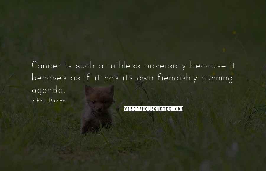 Paul Davies Quotes: Cancer is such a ruthless adversary because it behaves as if it has its own fiendishly cunning agenda.