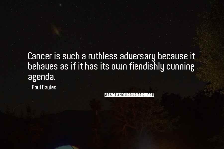 Paul Davies Quotes: Cancer is such a ruthless adversary because it behaves as if it has its own fiendishly cunning agenda.