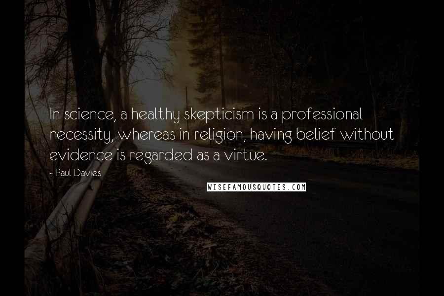 Paul Davies Quotes: In science, a healthy skepticism is a professional necessity, whereas in religion, having belief without evidence is regarded as a virtue.