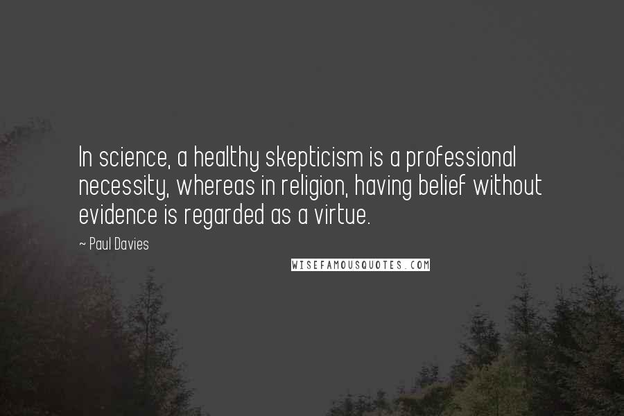 Paul Davies Quotes: In science, a healthy skepticism is a professional necessity, whereas in religion, having belief without evidence is regarded as a virtue.