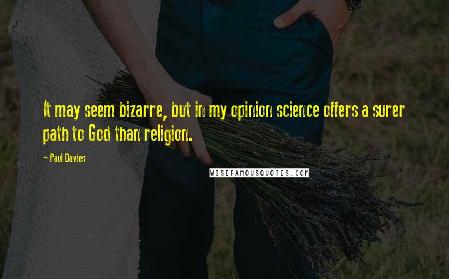 Paul Davies Quotes: It may seem bizarre, but in my opinion science offers a surer path to God than religion.