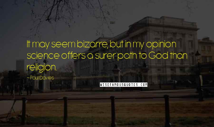 Paul Davies Quotes: It may seem bizarre, but in my opinion science offers a surer path to God than religion.