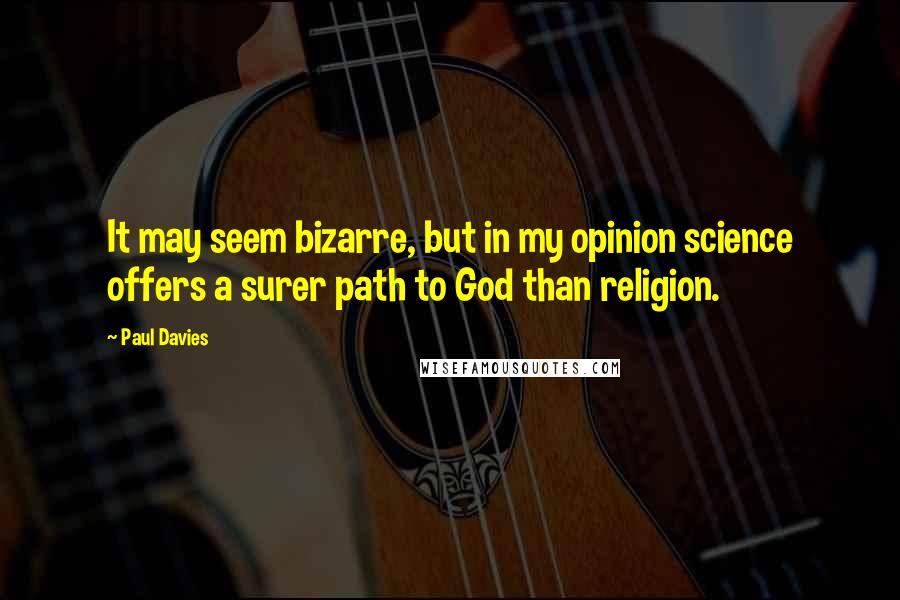 Paul Davies Quotes: It may seem bizarre, but in my opinion science offers a surer path to God than religion.