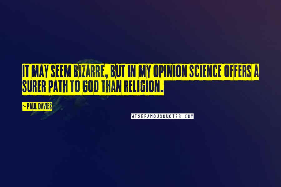 Paul Davies Quotes: It may seem bizarre, but in my opinion science offers a surer path to God than religion.