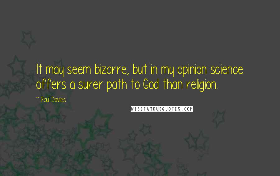 Paul Davies Quotes: It may seem bizarre, but in my opinion science offers a surer path to God than religion.